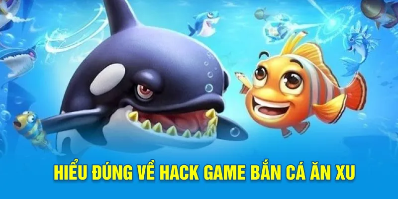 Hiểu đúng về hack game bắn cá ăn xu